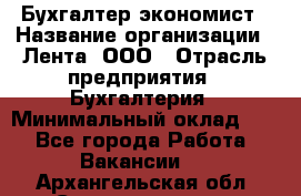 Бухгалтер-экономист › Название организации ­ Лента, ООО › Отрасль предприятия ­ Бухгалтерия › Минимальный оклад ­ 1 - Все города Работа » Вакансии   . Архангельская обл.,Северодвинск г.